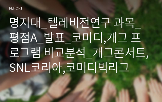 명지대_텔레비전연구 과목_평점A_발표_코미디,개그 프로그램 비교분석_개그콘서트,SNL코리아,코미디빅리그