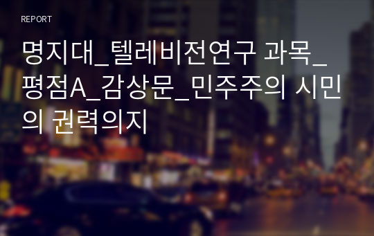 명지대_텔레비전연구 과목_평점A_감상문_민주주의 시민의 권력의지