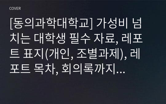 [동의과학대학교] 가성비 넘치는 대학생 필수 자료, 레포트 표지(개인, 조별과제), 레포트 목차, 회의록까지 드립니다.