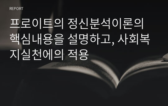 프로이트의 정신분석이론의 핵심내용을 설명하고, 사회복지실천에의 적용