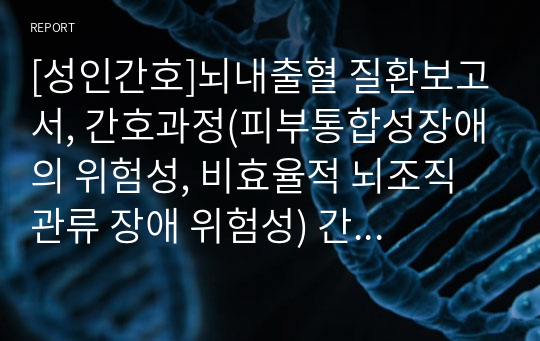 [성인간호]뇌내출혈 질환보고서, 간호과정(피부통합성장애의 위험성, 비효율적 뇌조직 관류 장애 위험성) 간호과정 2개