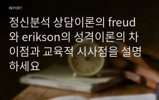 정신분석 상담이론의 freud와 erikson의 성격이론의 차이점과 교육적 시사점을 설명하세요