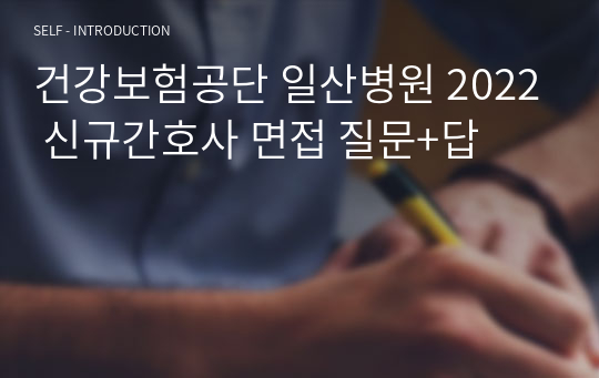 건강보험공단 일산병원 2022 신규간호사 면접 질문+답