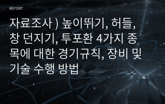 자료조사 ) 높이뛰기, 허들, 창 던지기, 투포환 4가지 종목에 대한 경기규칙, 장비 및 기술 수행 방법