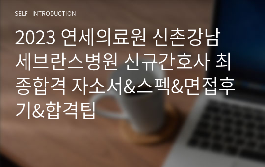 [2024대비] 2023 연세의료원 신촌강남 세브란스병원 신규간호사 최종합격 자소서&amp;스펙&amp;면접후기&amp;합격팁