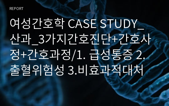 여성간호학 CASE STUDY_산과_3가지간호진단+간호사정+간호과정/1. 급성통증 2.출혈위험성 3.비효과적대처