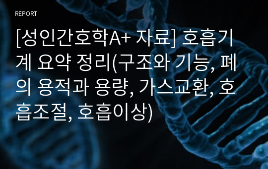 [성인간호학A+ 자료] 호흡기계 요약 정리(구조와 기능, 폐의 용적과 용량, 가스교환, 호흡조절, 호흡이상)