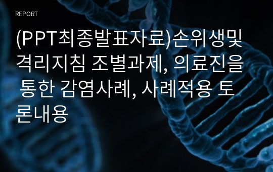 (PPT최종발표자료)손위생및격리지침 조별과제, 의료진을 통한 감염사례, 사례적용 토론내용