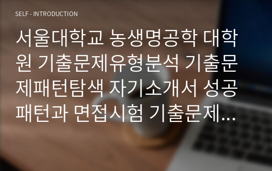 서울대학교 농생명공학 대학원 기출문제유형분석 기출문제패턴탐색 자기소개서 성공패턴과 면접시험 기출문제 논술주제 지원동기작성요령3