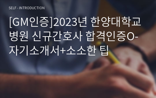 [GM인증]2023년 한양대학교병원 신규간호사 합격인증O- 자기소개서+소소한 팁