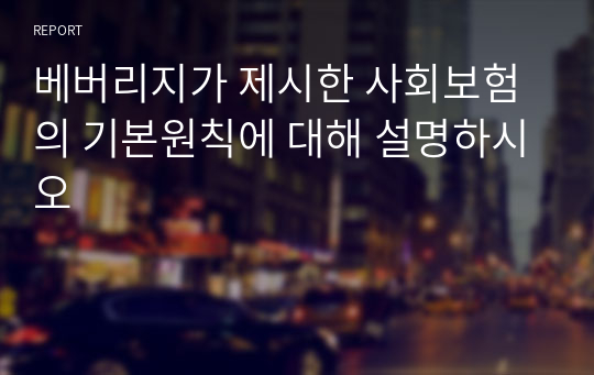 베버리지가 제시한 사회보험의 기본원칙에 대해 설명하시오