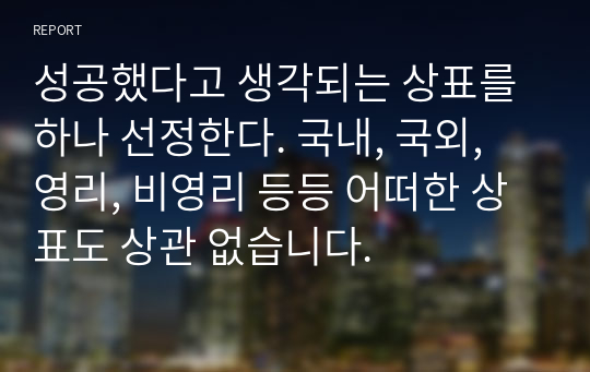 성공했다고 생각되는 상표를 하나 선정한다. 국내, 국외, 영리, 비영리 등등 어떠한 상표도 상관 없습니다.