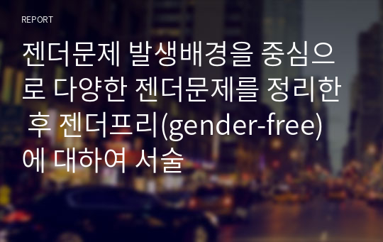 젠더문제 발생배경을 중심으로 다양한 젠더문제를 정리한 후 젠더프리(gender-free)에 대하여 서술