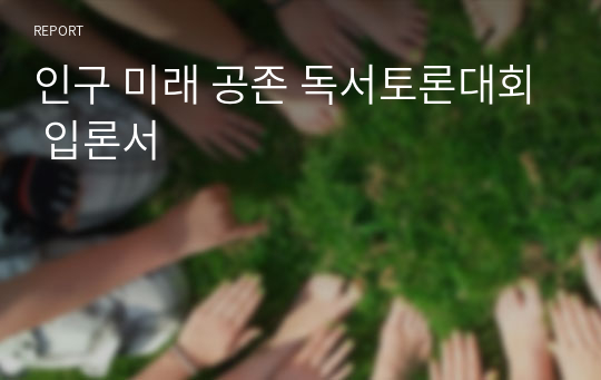 인구 미래 공존 독서토론대회 입론서