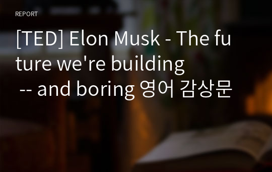 [TED] Elon Musk - The future we&#039;re building -- and boring 영어 감상문