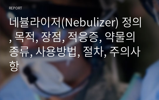 네뷸라이저(Nebulizer) 정의, 목적, 장점, 적응증, 약물의종류, 사용방법, 절차, 주의사항