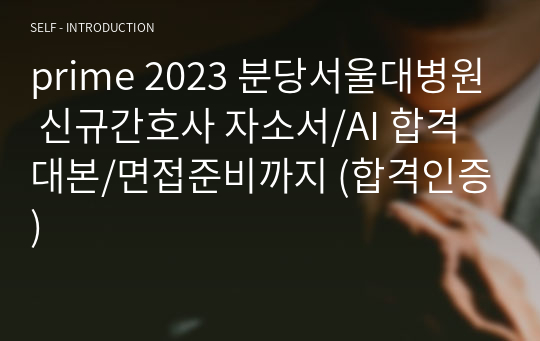 (2024 대비) prime 2023 분당서울대병원 신규간호사 자소서/AI 합격대본/면접준비까지 (합격인증) 지자무도 합격했습니다.