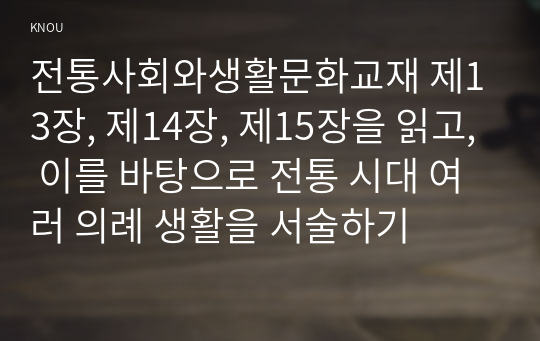 전통사회와생활문화교재 제13장, 제14장, 제15장을 읽고, 이를 바탕으로 전통 시대 여러 의례 생활을 서술하기