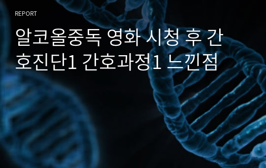 알코올중독 영화 시청 후 간호진단1 간호과정1 느낀점