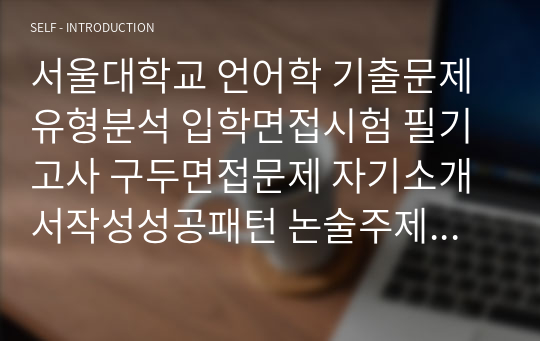 서울대학교 언어학 기출문제유형분석 입학면접시험 필기고사 구두면접문제 자기소개서작성성공패턴 논술주제 연구계획서 지원동기작성요령