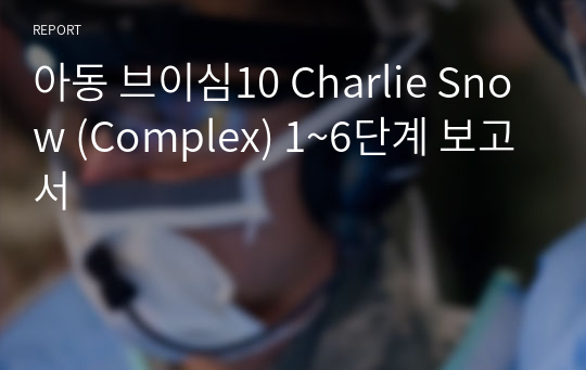 아동 브이심10 Charlie Snow (Complex) 1~6단계 보고서