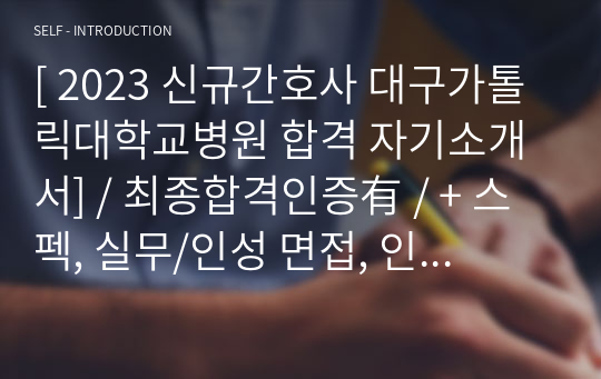 [ 2023 신규간호사 대구가톨릭대학교병원 합격 자기소개서] / 최종합격인증有 / + 스펙, 실무/인성 면접, 인적성 검사 (2023부터 자소서 항목 변경됨!)