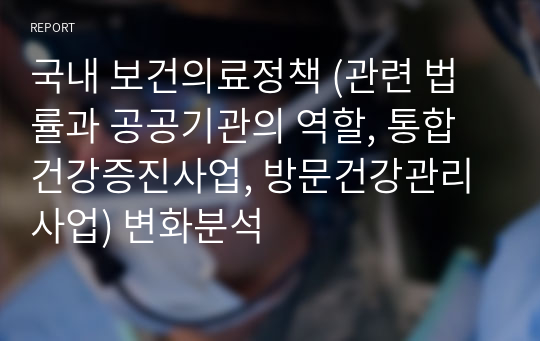 국내 보건의료정책 (관련 법률과 공공기관의 역할, 통합건강증진사업, 방문건강관리사업) 변화분석