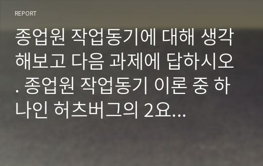 종업원 작업동기에 대해 생각해보고 다음 과제에 답하시오. 종업원 작업동기 이론 중 하나인 허츠버그의 2요인 이론을 요약하고 최근 밀레니얼세대 종업원들에게는 어떻게 동기부여 방식이 효과적인지 본인의 의견을 기술하시오.