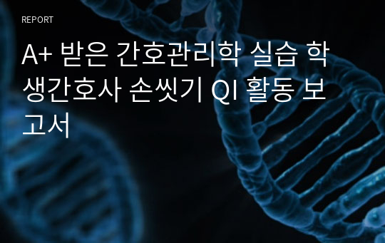 A+ 받은 간호관리학 실습 학생간호사 손씻기 QI 활동 보고서