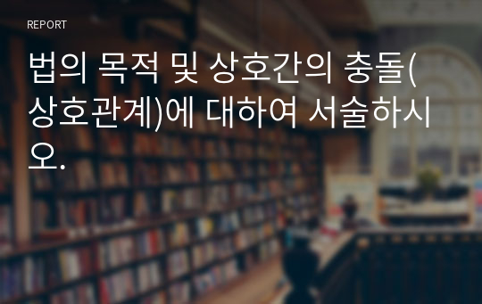 법의 목적 및 상호간의 충돌(상호관계)에 대하여 서술하시오.