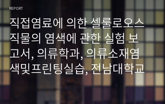 직접염료에 의한 셀룰로오스 직물의 염색에 관한 실험 보고서, 의류학과, 의류소재염색및프린팅실습, 전남대학교