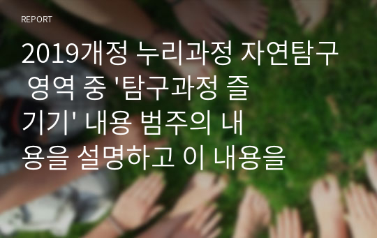 2019개정 누리과정 자연탐구 영역 중 &#039;탐구과정 즐기기&#039; 내용 범주의 내용을 설명하고 이 내용을