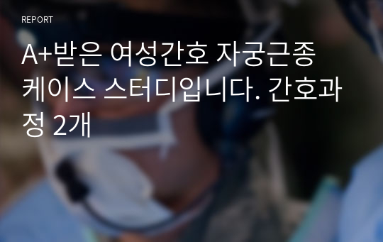 A+받은 여성간호 자궁근종 케이스 스터디입니다. 간호과정 2개