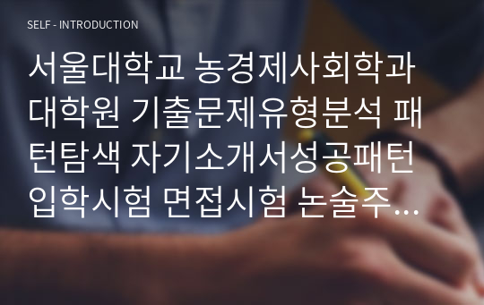 서울대학교 농경제사회학과 대학원 기출문제유형분석 패턴탐색 자기소개서성공패턴 입학시험 면접시험 논술주제 지원동기작성요령