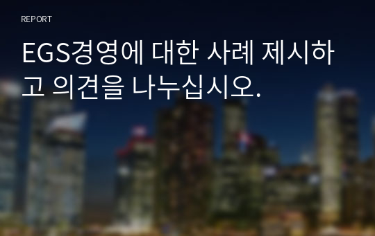 EGS경영에 대한 사례 제시하고 의견을 나누십시오.