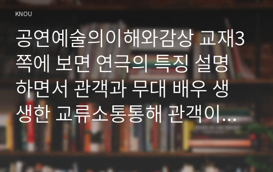 공연예술의이해와감상 교재3쪽에 보면 연극의 특징 설명하면서 관객과 무대 배우 생생한 교류소통통해 관객이 수행하는 역할 대해 분석해 보십시오.