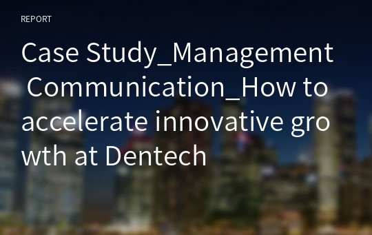 Case Study_Management Communication_How to accelerate innovative growth at Dentech