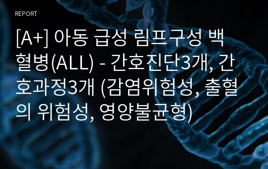 [A+] 아동 급성 림프구성 백혈병(ALL) - 간호진단3개, 간호과정3개 (감염위험성, 출혈의 위험성, 영양불균형)