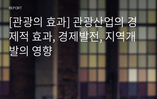 [관광의 효과] 관광산업의 경제적 효과, 경제발전, 지역개발의 영향