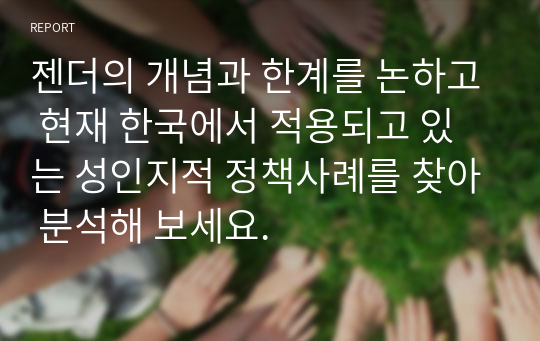 젠더의 개념과 한계를 논하고 현재 한국에서 적용되고 있는 성인지적 정책사례를 찾아 분석해 보세요.