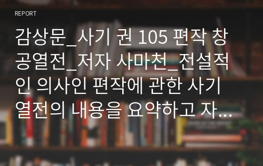 감상문_사기 권 105 편작 창공열전_저자 사마천_전설적인 의사인 편작에 관한 사기열전의 내용을 요약하고 자신의 소감을 적으시오.