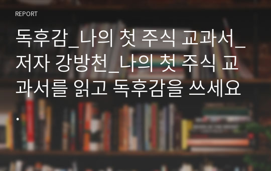 독후감_나의 첫 주식 교과서_저자 강방천_나의 첫 주식 교과서를 읽고 독후감을 쓰세요.