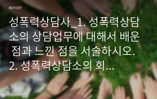 성폭력상담사_1. 성폭력상담소의 상담업무에 대해서 배운 점과 느낀 점을 서술하시오. 2. 성폭력상담소의 회계업무에 대해서 배운 점과 느낀 점을 서술하시오. 3. 성폭력상담소의 행정업무에 대해서 배운 점과 느낀 점을 서술하시오. 4. 내가 성폭력 상담원이 된다면을 서술하시오.