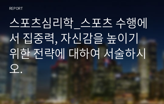 스포츠심리학_스포츠 수행에서 집중력, 자신감을 높이기 위한 전략에 대하여 서술하시오.