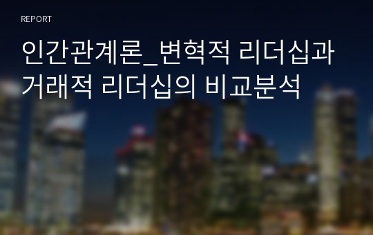 인간관계론_변혁적 리더십과 거래적 리더십의 비교분석