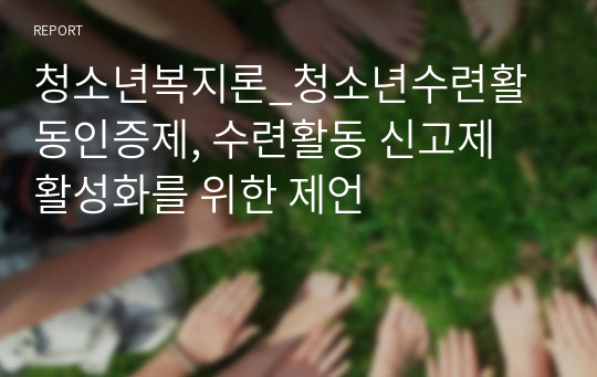 청소년복지론_청소년수련활동인증제, 수련활동 신고제 활성화를 위한 제언