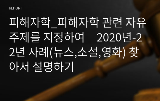 피해자학_피해자학 관련 자유주제를 지정하여　2020년-22년 사례(뉴스,소설,영화) 찾아서 설명하기