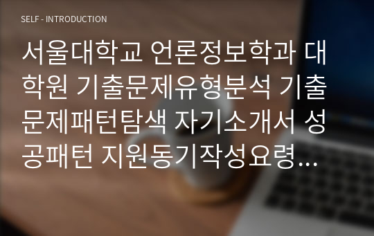 서울대학교 언론정보학과 대학원 기출문제유형분석 기출문제패턴탐색 자기소개서 성공패턴 지원동기작성요령 입학시험 면접시험 논술주제