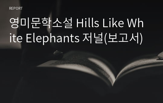 영미문학소설 Hills Like White Elephants 저널(보고서)