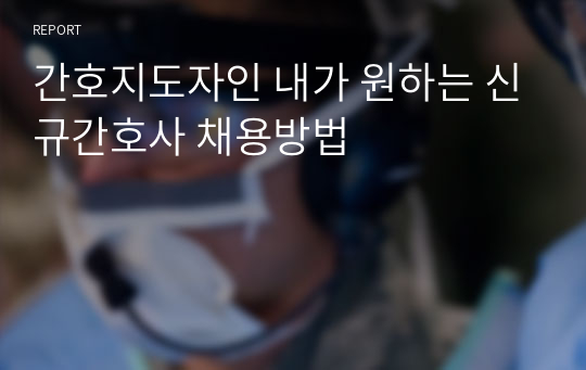 간호지도자인 내가 원하는 신규간호사 채용방법